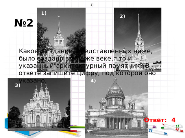 1) 1) 2) № 2 Какое из зданий, представленных ниже, было создано в том же веке, что и указанный архитектурный памятник? В ответе запишите цифру, под которой оно указано.  3) 4) 3) Ответ: 4 2)  4) 