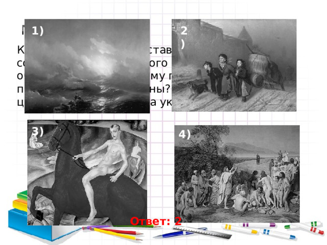 1) 2) Какая из картин, представленных ниже, была создана художником того же творческого объединения, к которому принадлежал и автор первоначальной картины? В ответе запишите цифру, под которой она указана. 3) 4) Ответ: 2 