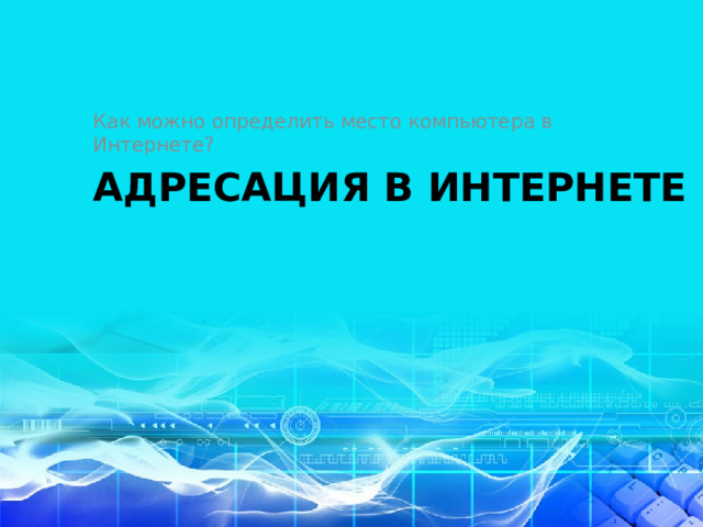 Как можно определить место компьютера в Интернете? АДРЕСАЦИЯ В ИНТЕРНЕТЕ 