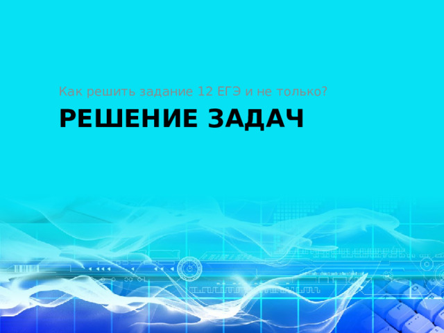 Как решить задание 12 ЕГЭ и не только? РЕШЕНИЕ ЗАДАЧ 