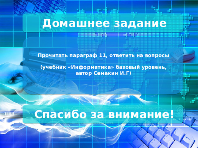 Домашнее задание Прочитать параграф 11, ответить на вопросы  (учебник «Информатика» базовый уровень, автор Семакин И.Г) Спасибо за внимание!  