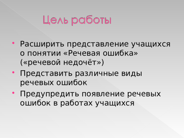 Расширить представление учащихся о понятии «Речевая ошибка» («речевой недочёт») Представить различные виды речевых ошибок Предупредить появление речевых ошибок в работах учащихся 