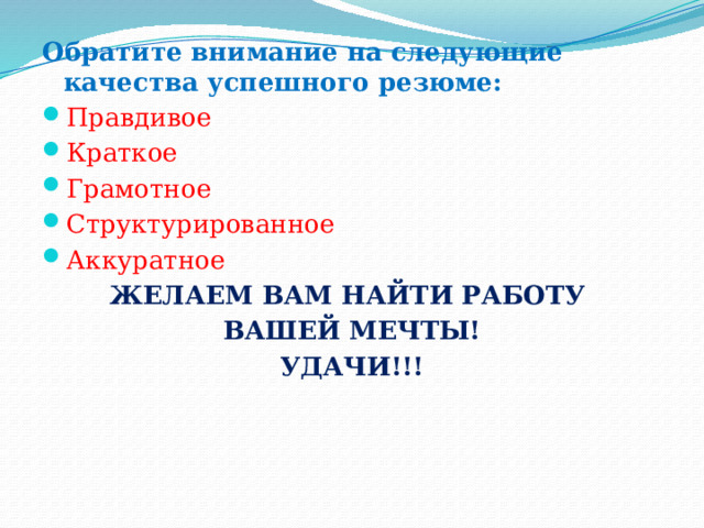 Обратите внимание на следующие качества успешного резюме: Правдивое Краткое Грамотное Структурированное Аккуратное ЖЕЛАЕМ ВАМ НАЙТИ РАБОТУ ВАШЕЙ МЕЧТЫ! УДАЧИ!!! 