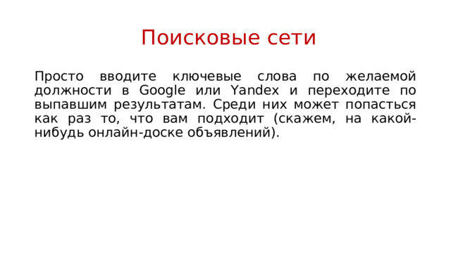  Поисковые сети Просто вводите ключевые слова по желаемой должности в Google или Yandex и переходите по выпавшим результатам. Среди них может попасться как раз то, что вам подходит (скажем, на какой-нибудь онлайн-доске объявлений). 