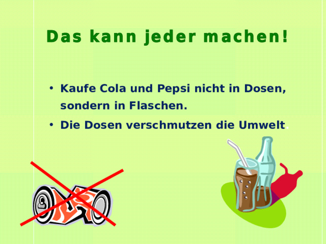 Kaufe Cola und Pepsi nicht in Dosen, sondern in Flaschen. Die Dosen verschmutzen die Umwelt . 