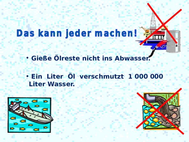  Gieße Ölreste nicht ins Abwasser.   Ein  Liter  Öl  verschmutzt 1 000 000 Liter Wasser. 