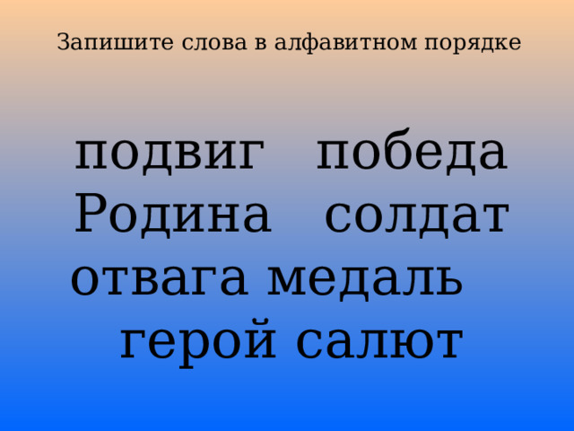 Запишите слова в алфавитном порядке   подвиг победа Родина солдат отвага медаль герой салют 