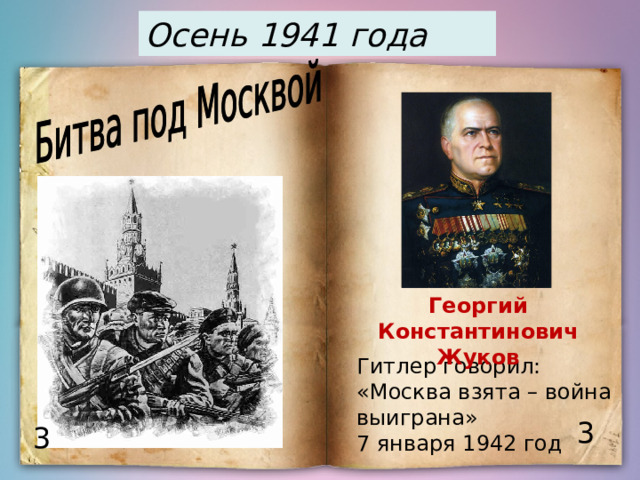 Осень 1941 года  Георгий Константинович Жуков Гитлер говорил: «Москва взята – война выиграна» 7 января 1942 год 3 3 