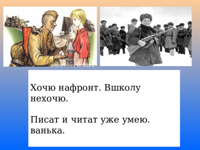 Хочю нафронт. Вшколу нехочю. Писат и читат уже умею. ванька. 