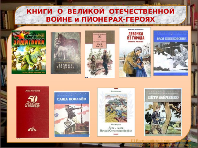 http://www.o-detstve.ru КНИГИ О ВЕЛИКОЙ ОТЕЧЕСТВЕННОЙ ВОЙНЕ и ПИОНЕРАХ-ГЕРОЯХ III Всероссийский дистанционный конкурс 