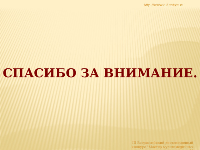 http://www.o-detstve.ru СПАСИБО ЗА ВНИМАНИЕ. III Всероссийский дистанционный конкурс 