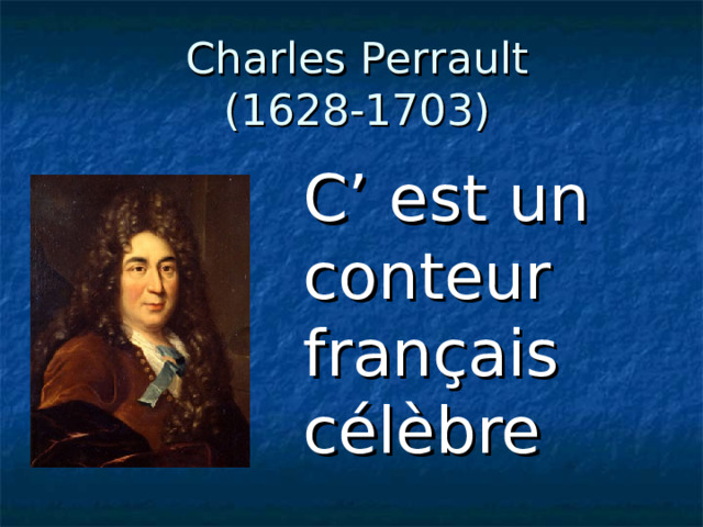 Charles Perrault  (1628-1703) C’ est un conteur fran çais célèbre 