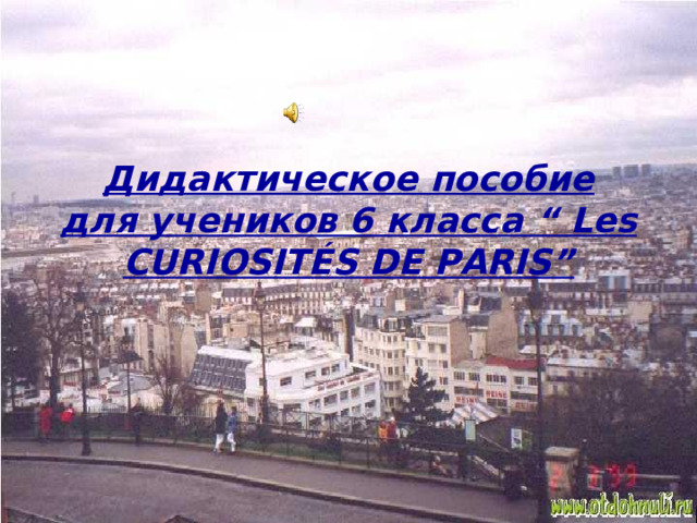 Дидактическое пособие для учеников 6 класса “ Les CURIOSIT É S DE PARIS” 