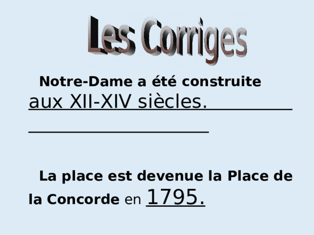  Notre-Dame a été construite  aux XII-XIV siècles.  La place est devenue la Place de la  Concorde en 1795. 