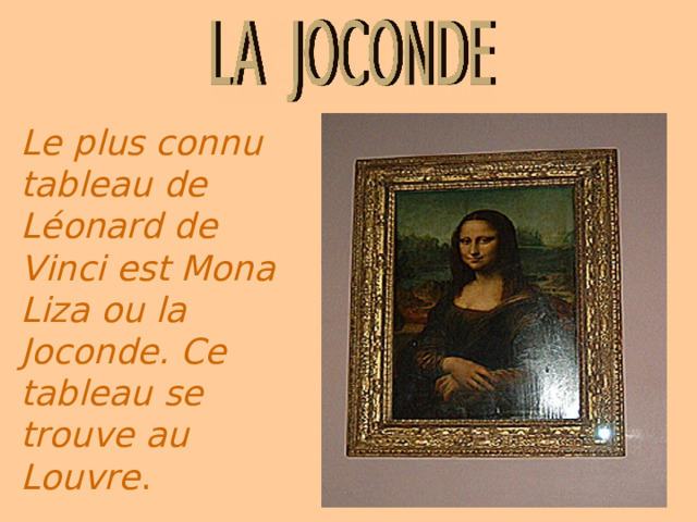 Le plus connu  tableau de L é onard de Vinci est Mona Liza ou la Joconde. Ce tableau se trouve au Louvre . 