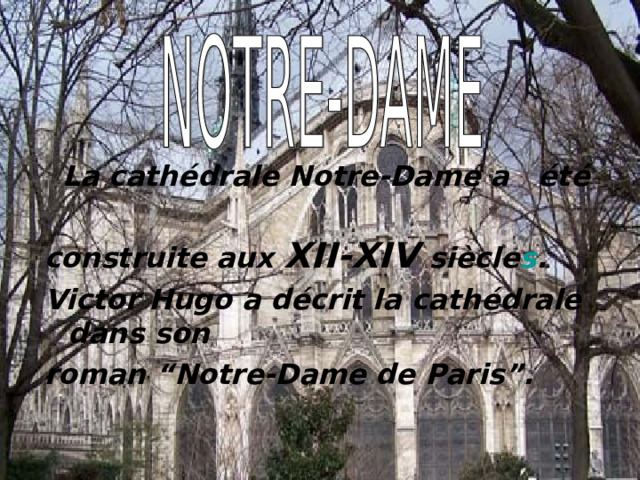  La cath é drale Notre-Dame a   é t é  construite aux XII-XIV si è cle s . Victor Hugo a d é crit la cath é drale dans son roman “Notre-Dame de Paris”. 