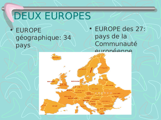 DEUX EUROPES EUROPE des 27 : pays de la Communaut é européenne EUROPE g éographique: 34 pays 