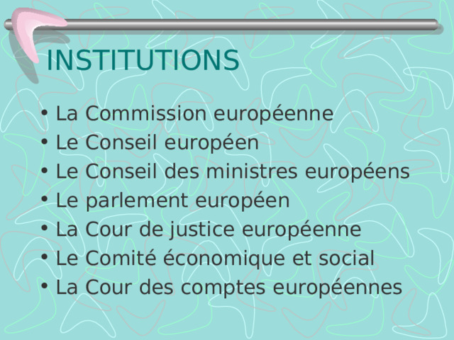 INSTITUTIONS La Commission europ éenne Le Conseil européen Le Conseil des ministres européens Le parlement européen La Cour de justice europ éenne Le Comité économique et social La Cour des comptes européennes 