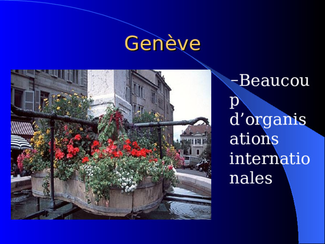 Gen ève Beaucoup d’organisations internationales Beaucoup d’organisations internationales Beaucoup d’organisations internationales Beaucoup d’organisations internationales 