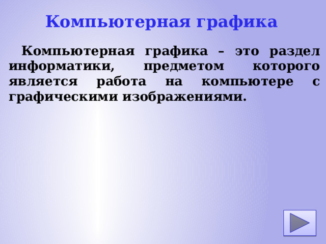 Компьютерная графика Компьютерная графика – это раздел информатики, предметом которого является работа на компьютере с графическими изображениями.