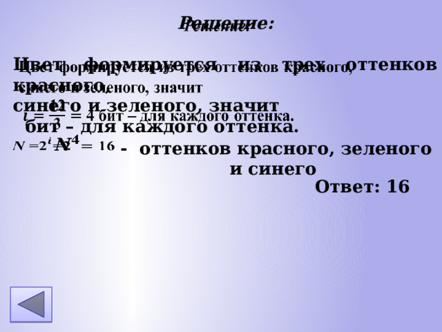 Решение: Цвет формируется из трех оттенков красного, синего и зеленого, значит бит – для каждого оттенка. N - оттенков красного, зеленого и синего Ответ: 16