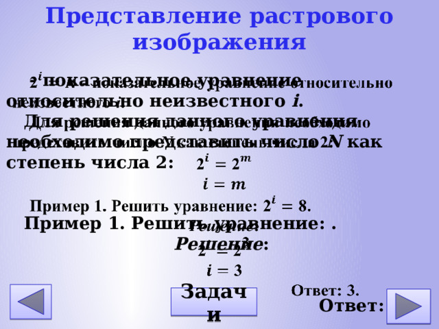 Представление растрового изображения - показательное уравнение относительно неизвестного i . Для решения данного уравнения необходимо представить число N как степень числа 2: Пример 1. Решить уравнение: . Решение : Ответ: 3. Задачи