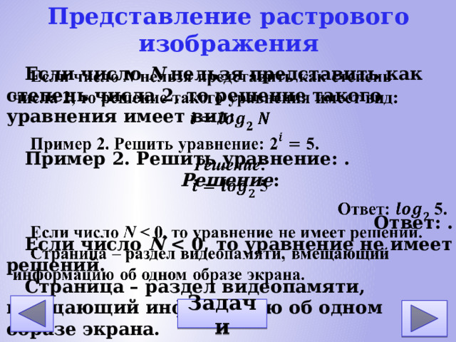 Представление растрового изображения Если число N нельзя представить как степень числа 2, то решение такого уравнения имеет вид: Пример 2. Решить уравнение: . Решение : Ответ: . Если число N Страница – раздел видеопамяти, вмещающий информацию об одном образе экрана. Задачи