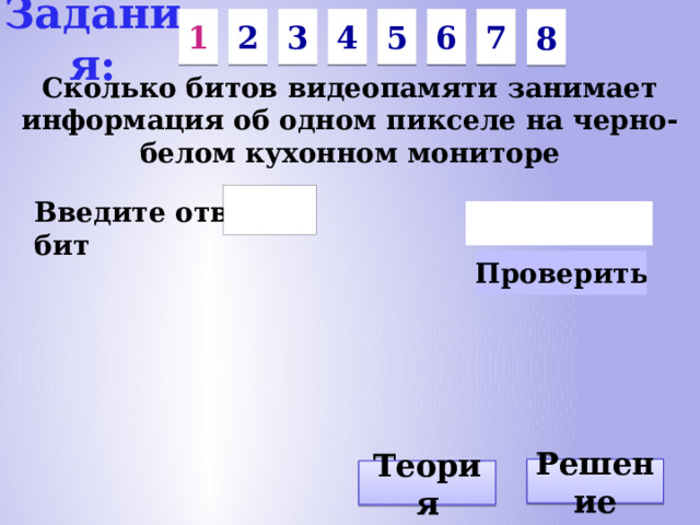 Задания: 7 6 5 3 1 2 4 8 Сколько битов видеопамяти занимает информация об одном пикселе на черно-белом кухонном мониторе Введите ответ: бит Решение Теория