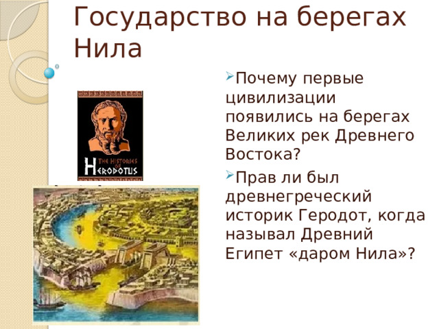 Государство на берегах Нила Почему первые цивилизации появились на берегах Великих рек Древнего Востока? Прав ли был древнегреческий историк Геродот, когда называл Древний Египет «даром Нила»? 