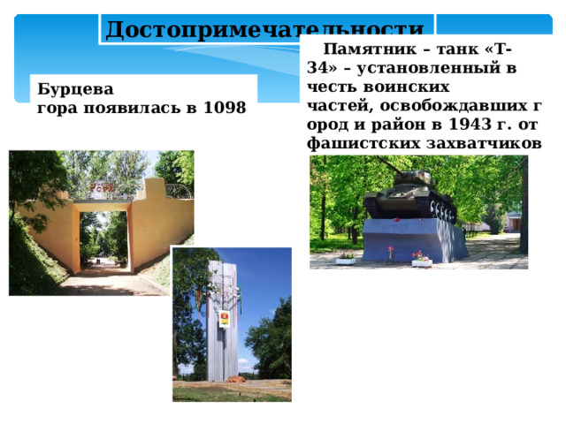Достопримечательности   Памятник – танк «Т- 34» – установленный в честь воинских частей, освобождавших город и район в 1943 г. от фашистских захватчиков Бурцева гора появилась в 1098    