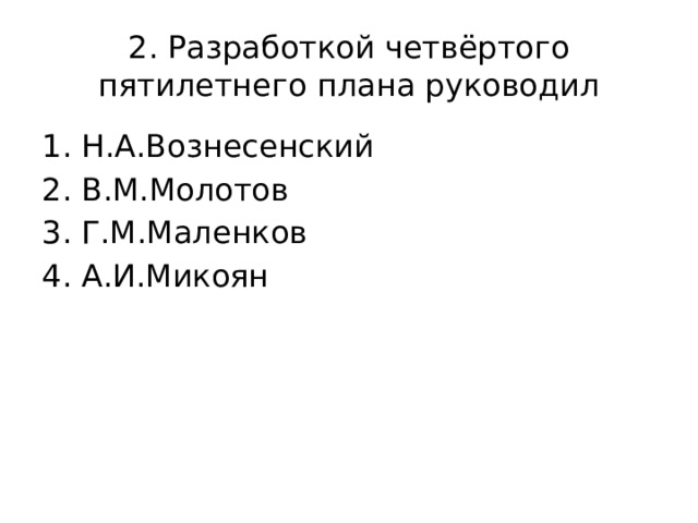 2. Разработкой четвёртого пятилетнего плана руководил Н.А.Вознесенский В.М.Молотов Г.М.Маленков А.И.Микоян 