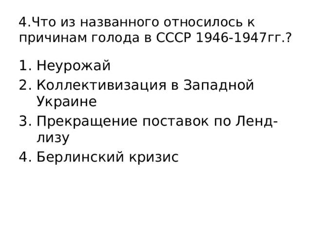 4.Что из названного относилось к причинам голода в СССР 1946-1947гг.? Неурожай Коллективизация в Западной Украине Прекращение поставок по Ленд-лизу Берлинский кризис 