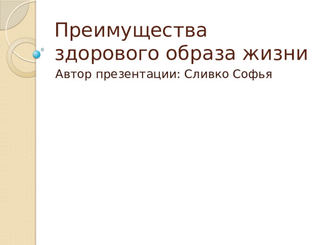 Преимущества здорового образа жизни Автор презентации: Сливко Софья 