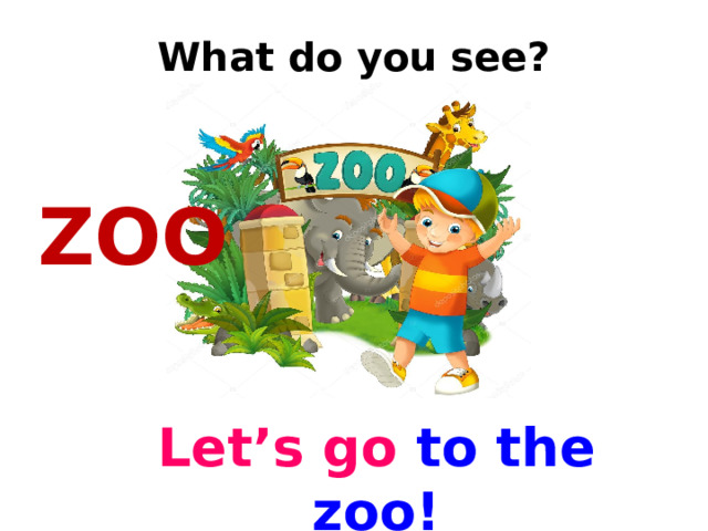 What do you see? ZOO Let’s go  to the zoo! 