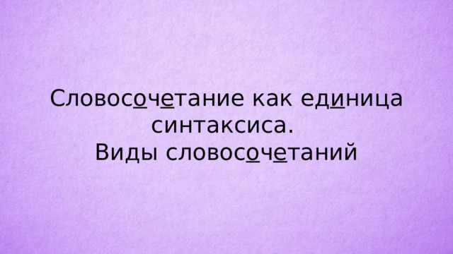 Словос о ч е тание как ед и ница синтаксиса. Виды словос о ч е таний 