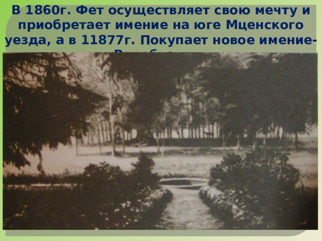 В 1860г. Фет осуществляет свою мечту и приобретает имение на юге Мценского уезда, а в 11877г. Покупает новое имение-Воробьевку. 