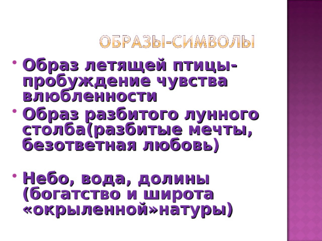 Образ летящей птицы- пробуждение чувства влюбленности Образ разбитого лунного столба(разбитые мечты, безответная любовь)     Небо, вода, долины (богатство и широта «окрыленной»натуры) 