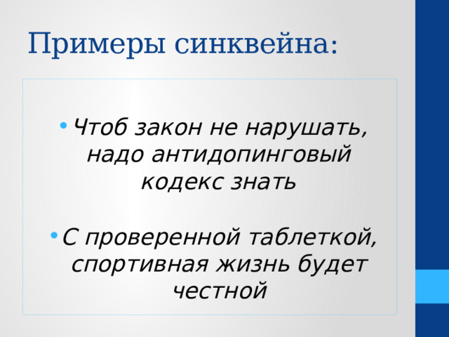 Примеры синквейна:  Чтоб закон не нарушать, надо антидопинговый кодекс знать С проверенной таблеткой, спортивная жизнь будет честной 