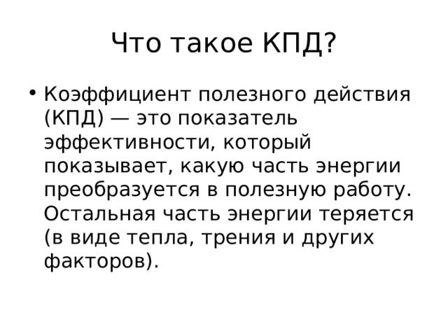 Что такое КПД? Коэффициент полезного действия (КПД) — это показатель эффективности, который показывает, какую часть энергии преобразуется в полезную работу. Остальная часть энергии теряется (в виде тепла, трения и других факторов). 