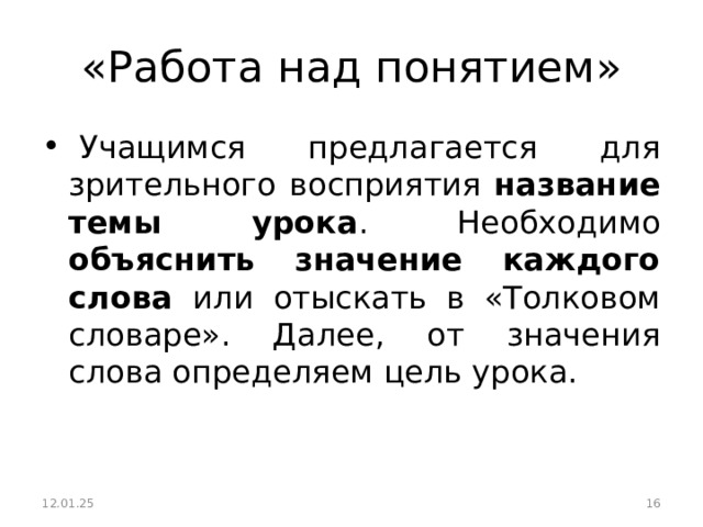 «Работа над понятием»   Учащимся предлагается для зрительного восприятия название темы урока . Необходимо объяснить значение каждого слова или отыскать в «Толковом словаре». Далее, от значения слова определяем цель урока.  12.01.25  