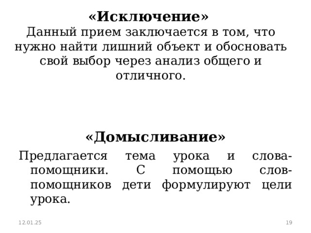 «Исключение»   Данный прием заключается в том, что нужно найти лишний объект и обосновать свой выбор через анализ общего и отличного.   «Домысливание» Предлагается тема урока и слова-помощники. С помощью слов-помощников дети формулируют цели урока. 12.01.25  