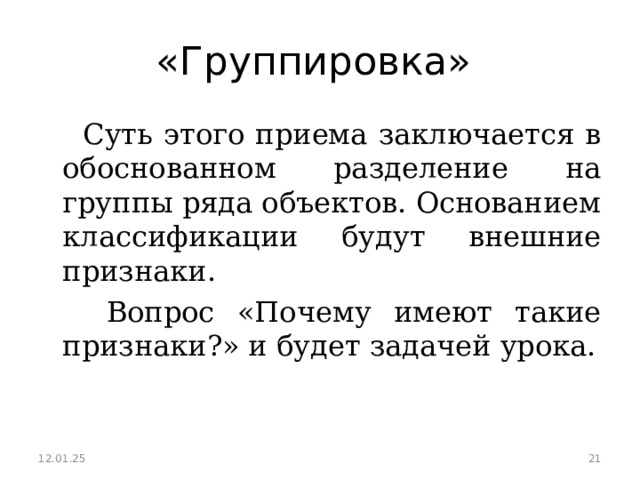 «Группировка»  Суть этого приема заключается в обоснованном разделение на группы ряда объектов. Основанием классификации будут внешние признаки.  Вопрос «Почему имеют такие признаки?» и будет задачей урока. 12.01.25  