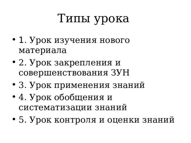 Типы урока  1. Урок изучения нового материала 2. Урок закрепления и совершенствования ЗУН 3. Урок применения знаний 4. Урок обобщения и систематизации знаний 5. Урок контроля и оценки знаний 