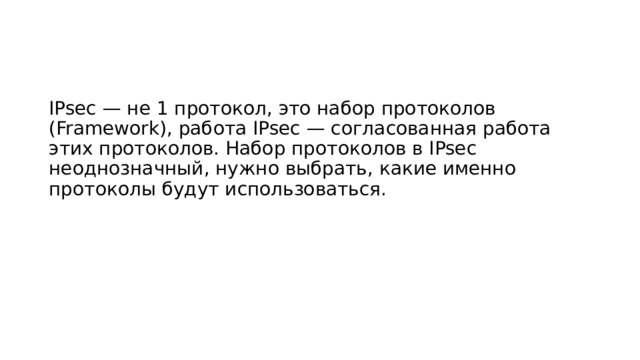 IPsec — не 1 протокол, это набор протоколов (Framework), работа IPsec — согласованная работа этих протоколов. Набор протоколов в IPsec неоднозначный, нужно выбрать, какие именно протоколы будут использоваться. 
