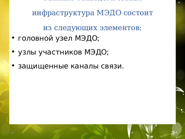 Технико-технологическая инфраструктура МЭДО состоит из следующих элементов: головной узел МЭДО; узлы участников МЭДО; защищенные каналы связи. 