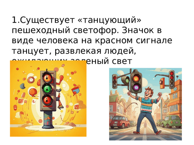 1.Существует «танцующий» пешеходный светофор. Значок в виде человека на красном сигнале танцует, развлекая людей, ожидающих зеленый свет 