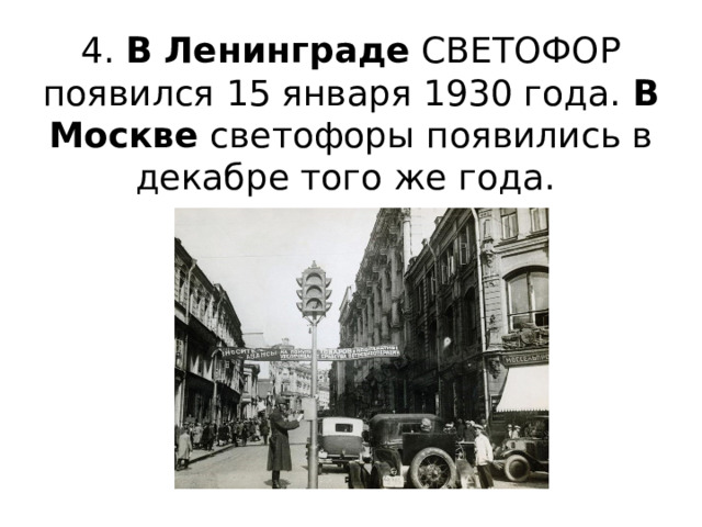 4. В   Ленинграде  СВЕТОФОР появился 15 января 1930 года.  В Москве  светофоры появились в декабре того же года.  