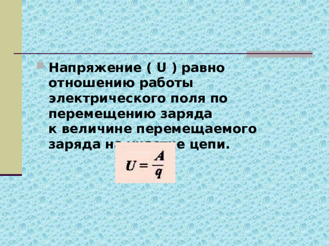 Напряжение ( U ) равно отношению работы электрического поля по перемещению заряда  к величине перемещаемого заряда на участке цепи.  
