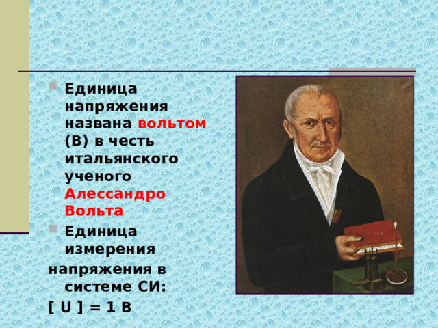 Единица напряжения названа вольтом (В) в честь итальянского ученого Алессандро Вольта Единица измерения  напряжения в системе СИ: [ U ] = 1 B 