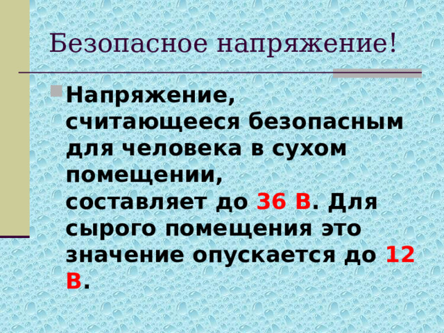Безопасное напряжение! Напряжение, считающееся безопасным для человека в сухом помещении,   составляет до 36 В . Для сырого помещения это значение опускается до 12 В .  